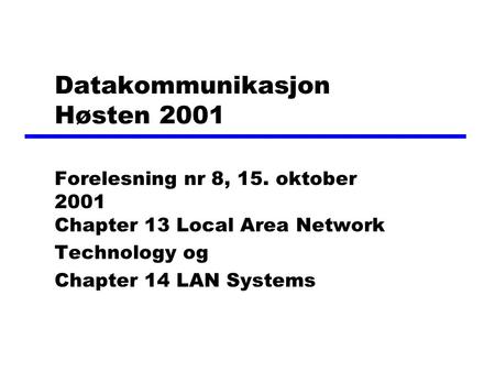 Datakommunikasjon Høsten 2001 Forelesning nr 8, 15. oktober 2001 Chapter 13 Local Area Network Technology og Chapter 14 LAN Systems.