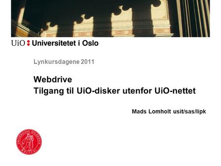 Lynkursdagene 2011 Webdrive Tilgang til UiO-disker utenfor UiO-nettet Mads Lomholt usit/sas/lipk.