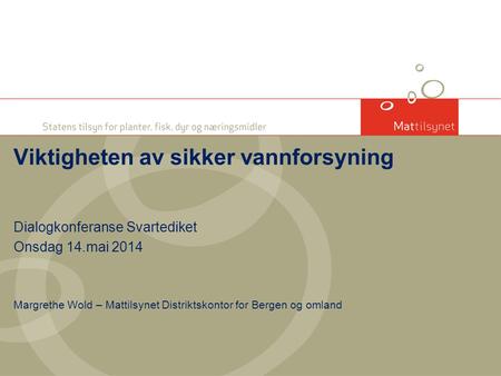 Dialogkonferanse Svartediket Onsdag 14.mai 2014 Margrethe Wold – Mattilsynet Distriktskontor for Bergen og omland Viktigheten av sikker vannforsyning.