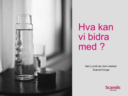 Hva kan vi bidra med ? Geir Lundkvist, Adm.direktør Scandic Norge.