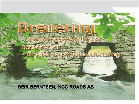 Drenering - Vannets betydning for bæreevnen - Grøfter og grøfteutforming Geir Berntsen, NCC Roads AS.