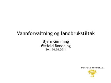 Vannforvaltning og landbrukstiltak Bjørn Gimming Østfold Bondelag Son, 04.03.2011.