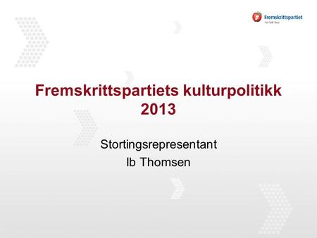 Fremskrittspartiets kulturpolitikk 2013 Stortingsrepresentant Ib Thomsen.