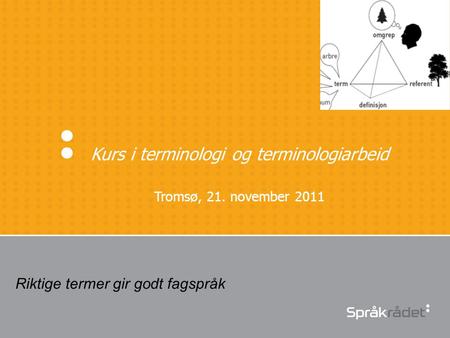 Kurs i terminologi og terminologiarbeid Tromsø, 21. november 2011 Riktige termer gir godt fagspråk.