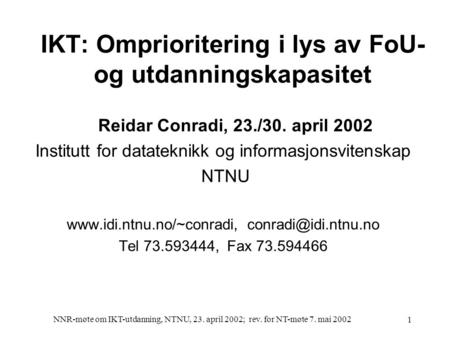 NNR-møte om IKT-utdanning, NTNU, 23. april 2002; rev. for NT-møte 7. mai 2002 1 IKT: Omprioritering i lys av FoU- og utdanningskapasitet Reidar Conradi,