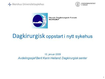 1 Dagkirurgisk oppstart i nytt sykehus 10. januar 2009 Avdelingssjef Berit Karin Helland, Dagkirurgisk senter.