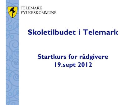 TELEMARK FYLKESKOMMUNE Skoletilbudet i Telemark Startkurs for rådgivere 19.sept 2012.
