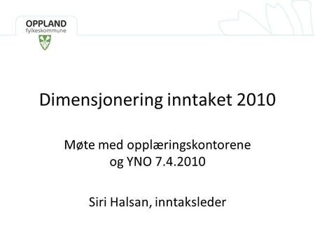 Dimensjonering inntaket 2010 Møte med opplæringskontorene og YNO 7.4.2010 Siri Halsan, inntaksleder.