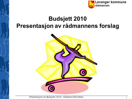 Levanger kommune rådmannen Presentasjon av Budsjett 2010 – rådmann Ola Stene 1 Budsjett 2010 Presentasjon av rådmannens forslag.