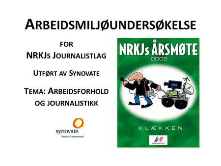 A RBEIDSMILJØUNDERSØKELSE FOR NRKJ S J OURNALISTLAG U TFØRT AV S YNOVATE T EMA : A RBEIDSFORHOLD OG JOURNALISTIKK.
