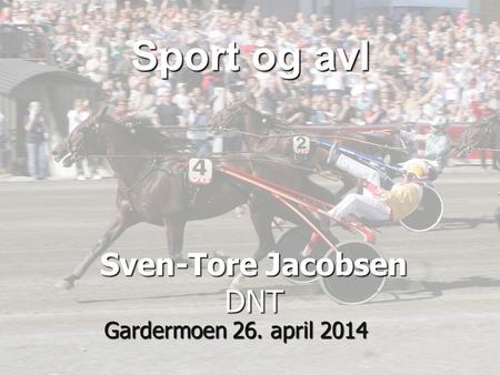 Sven-Tore Jacobsen DNT Gardermoen 26. april 2014 Sport og avl.