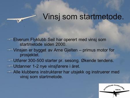 Vinsj som startmetode. Elverum Flyklubb Seil har operert med vinsj som startmetode siden 2000. Vinsjen er bygget av Arne Gjelten – primus motor for prosjektet.