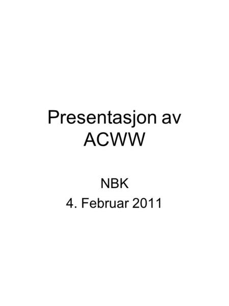 Presentasjon av ACWW NBK 4. Februar 2011.