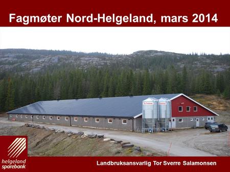 En drivkraft for vekst på Helgeland E N K O M P L E T T L O K A L B A N K Fagmøter Nord-Helgeland, mars 2014 Landbruksansvarlig Tor Sverre Salamonsen.