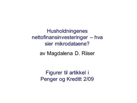 Husholdningenes nettofinansinvesteringer – hva sier mikrodataene? av Magdalena D. Riiser Figurer til artikkel i Penger og Kreditt 2/09.