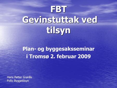 FBT Gevinstuttak ved tilsyn Plan- og byggesaksseminar i Tromsø 2. februar 2009 Hans Petter Grønås Follo Byggetilsyn.