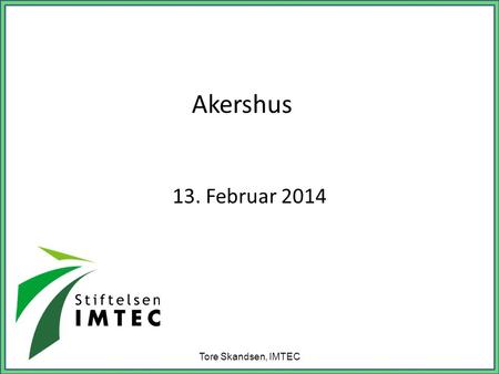 Akershus 13. Februar 2014 Tore Skandsen, IMTEC.