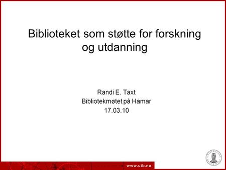 Biblioteket som støtte for forskning og utdanning Randi E. Taxt Bibliotekmøtet på Hamar 17.03.10.