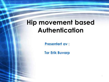 1 Hip movement based Authentication Presentert av : Tor Erik Buvarp.