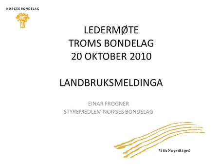 EINAR FROGNER STYREMEDLEM NORGES BONDELAG LEDERMØTE TROMS BONDELAG 20 OKTOBER 2010 LANDBRUKSMELDINGA.
