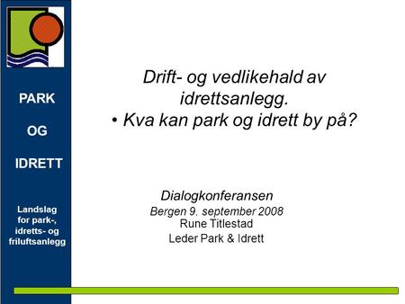 PARK OG IDRETT Landslag for park-, idretts- og friluftsanlegg Drift- og vedlikehald av idrettsanlegg. • Kva kan park og idrett by på? Dialogkonferansen.