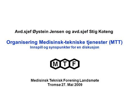Organisering Medisinsk-tekniske tjenester (MTT) Innspill og synspunkter for en diskusjon Medisinsk Teknisk Forening Landsmøte Tromsø 27. Mai 2009 Avd.sjef.