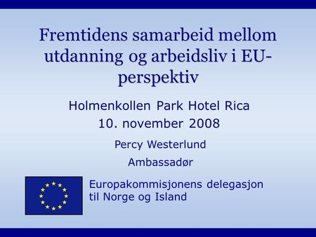 Europakommisjonens delegasjon til Norge og Island Fremtidens samarbeid mellom utdanning og arbeidsliv i EU- perspektiv Holmenkollen Park Hotel Rica 10.