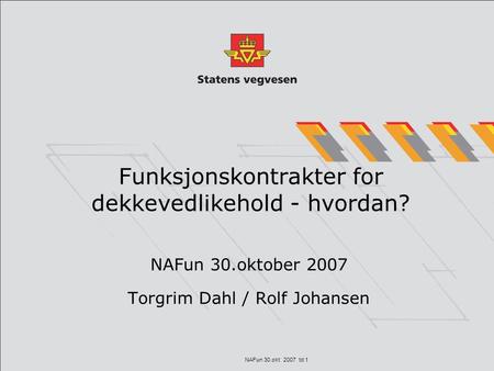 NAFun 30.okt 2007 td 1 Funksjonskontrakter for dekkevedlikehold - hvordan? NAFun 30.oktober 2007 Torgrim Dahl / Rolf Johansen.