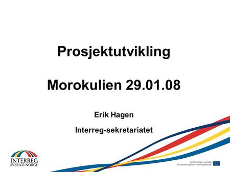 Prosjektutvikling Morokulien 29.01.08 Erik Hagen Interreg-sekretariatet.
