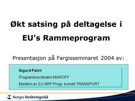 Økt satsing på deltagelse i EU’s Rammeprogram Presentasjon på Fargisseminaret 2004 av: Sigurd Falch Programkoordinator MAROFF Medlem av EU-6RP Progr. komité.