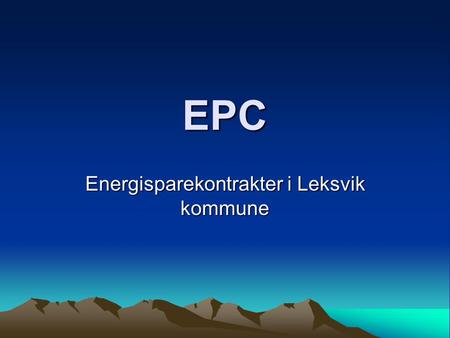 EPC Energisparekontrakter i Leksvik kommune. EPC/Eurocontract –Energy Performance Contracting (EPC) er en modell for gjennomføring av lønnsomme energieffektiviseringstiltak.