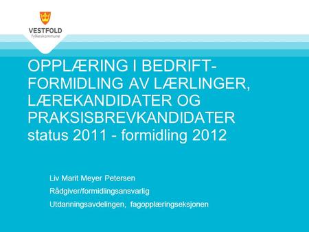 OPPLÆRING I BEDRIFT- FORMIDLING AV LÆRLINGER, LÆREKANDIDATER OG PRAKSISBREVKANDIDATER status 2011 - formidling 2012 Liv Marit Meyer Petersen Rådgiver/formidlingsansvarlig.