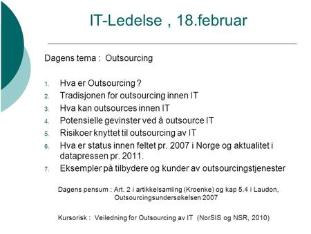 IT-Ledelse, 18.februar Dagens tema : Outsourcing 1. Hva er Outsourcing ? 2. Tradisjonen for outsourcing innen IT 3. Hva kan outsources innen IT 4. Potensielle.