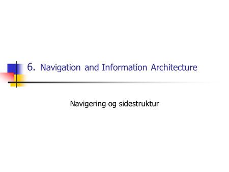 6. Navigation and Information Architecture Navigering og sidestruktur.