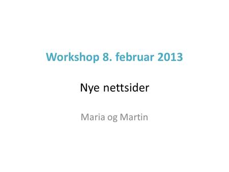 Workshop 8. februar 2013 Nye nettsider Maria og Martin.