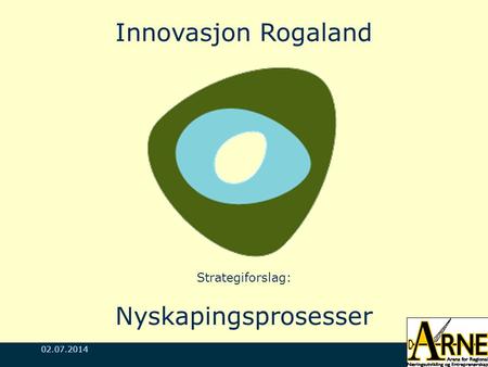 02.07.2014 Innovasjon Rogaland Strategiforslag: Nyskapingsprosesser.