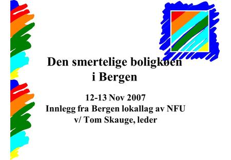 Den smertelige boligkøen i Bergen 12-13 Nov 2007 Innlegg fra Bergen lokallag av NFU v/ Tom Skauge, leder.