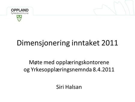Dimensjonering inntaket 2011 Møte med opplæringskontorene og Yrkesopplæringsnemnda 8.4.2011 Siri Halsan.