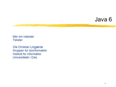 1 Java 6 Mer om metoder Tekster Ole Christian Lingjærde Gruppen for bioinformatikk Institutt for informatikk Universitetet i Oslo.
