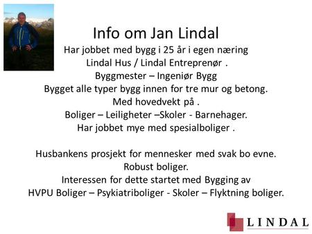 Info om Jan Lindal Har jobbet med bygg i 25 år i egen næring Lindal Hus / Lindal Entreprenør . Byggmester – Ingeniør Bygg Bygget alle typer bygg innen.
