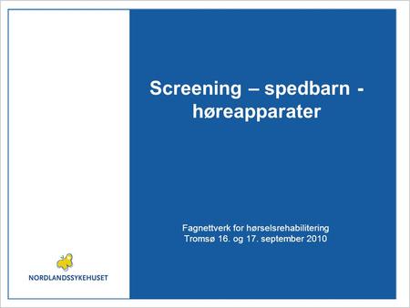 Screening – spedbarn - høreapparater Fagnettverk for hørselsrehabilitering Tromsø 16. og 17. september 2010.