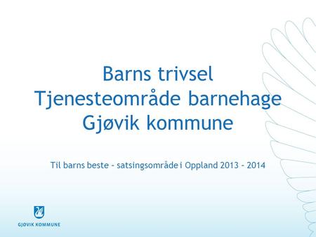 Barns trivsel Tjenesteområde barnehage Gjøvik kommune Til barns beste – satsingsområde i Oppland 2013 – 2014.