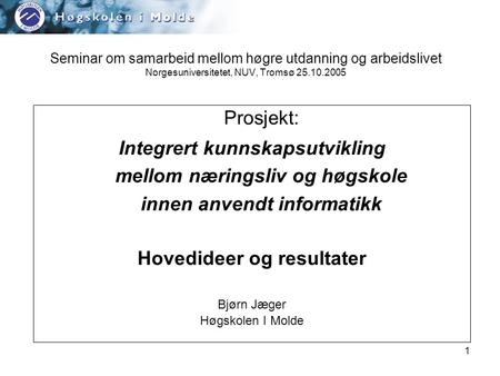 1 Seminar om samarbeid mellom høgre utdanning og arbeidslivet Norgesuniversitetet, NUV, Tromsø 25.10.2005 Prosjekt: Integrert kunnskapsutvikling mellom.
