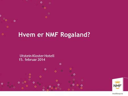 Hvem er NMF Rogaland? Utstein Kloster Hotell 15. februar 2014.