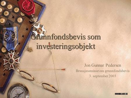 Grunnfondsbevis som investeringsobjekt Jon Gunnar Pedersen Bransjeseminar om grunnfondsbevis 3. september 2003 IMMOBILIARE AS.