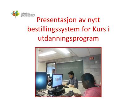 Presentasjon av nytt bestillingssystem for Kurs i utdanningsprogram.