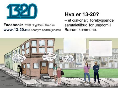 Hva er 13-20? – et diakonalt, forebyggende samtaletilbud for ungdom i Bærum kommune. Facebook: 1320 Ungdom i Bærum www.13-20.no Anonym spørretjeneste Bærum.