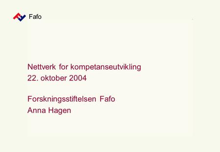 Fafo Nettverk for kompetanseutvikling 22. oktober 2004 Forskningsstiftelsen Fafo Anna Hagen.