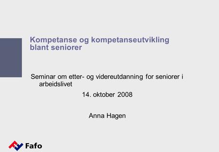 Kompetanse og kompetanseutvikling blant seniorer Seminar om etter- og videreutdanning for seniorer i arbeidslivet 14. oktober 2008 Anna Hagen.