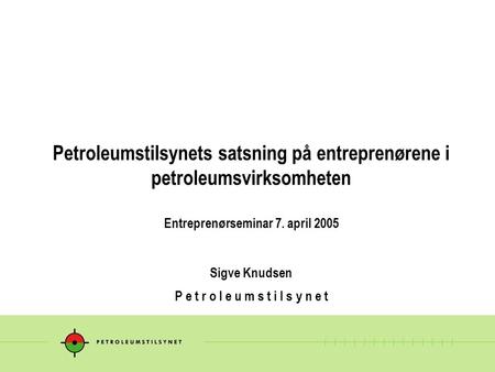 Petroleumstilsynets satsning på entreprenørene i petroleumsvirksomheten Entreprenørseminar 7. april 2005 Sigve Knudsen P e t r o l e u m s t i l s.